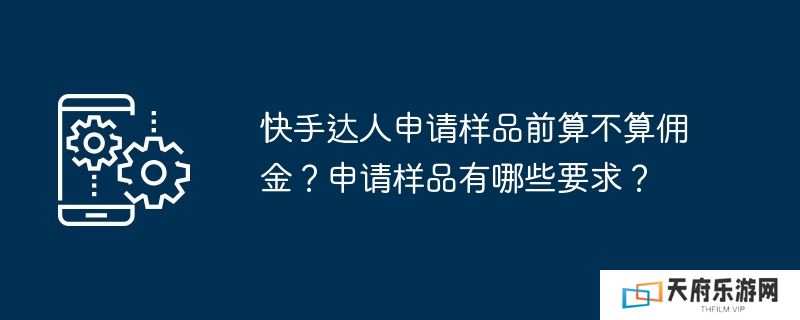 快手达人申请样品前算不算佣金？申请样品有哪些要求？