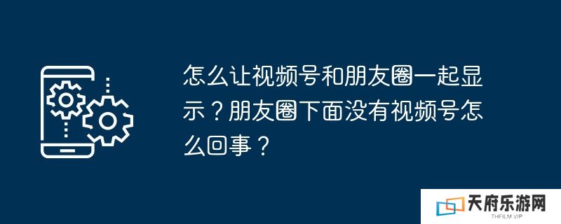 怎么让视频号和朋友圈一起显示？朋友圈下面没有视频号怎么回事？