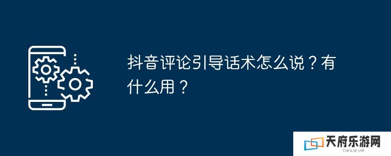 抖音评论引导话术怎么说？有什么用？