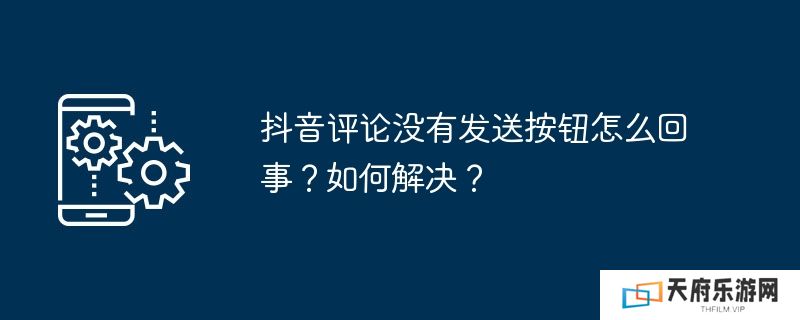 抖音评论没有发送按钮怎么回事？如何解决？