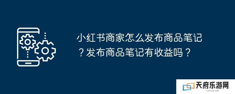 小红书商家怎么发布商品笔记？发布商品笔记有收益吗？