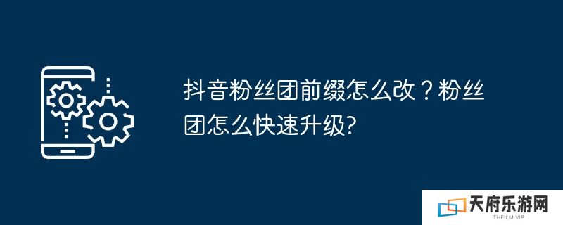 抖音粉丝团前缀怎么改？粉丝团怎么快速升级?