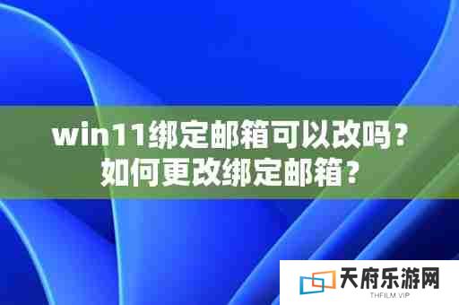 win11绑定邮箱可以改吗？如何更改绑定邮箱？